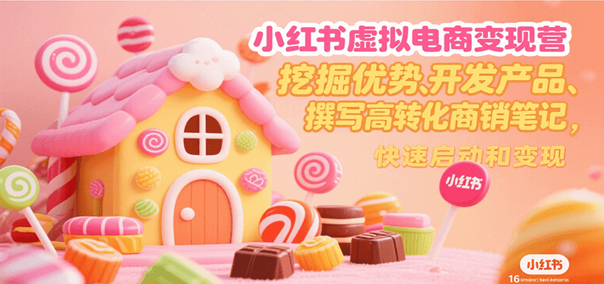 小红书虚拟电商变现营，挖掘优势、开发产品、撰写高转化商销笔记，快速启动和变现-副业资源网