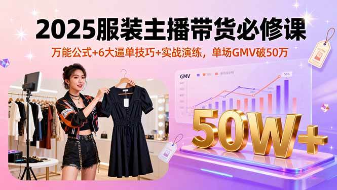 （16001期）2025服装主播带货必修课，万能公式+6大逼单技巧+实战演练，单场GMV破50万-副业资源网