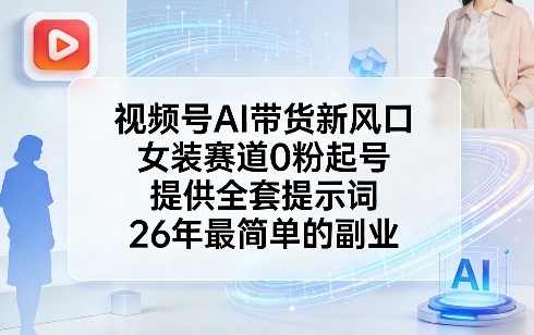 视频号AI带货新风口，女装赛道0粉起号，提供全套提示词，26年最简单的副业-副业资源网