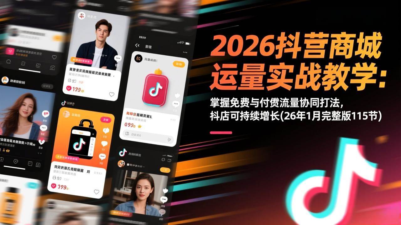 （17165期）2026抖音商城运营实战教学：掌握免费与付费流量协同打法，抖店可持续增长(26年1月完整版115节)-副业资源网