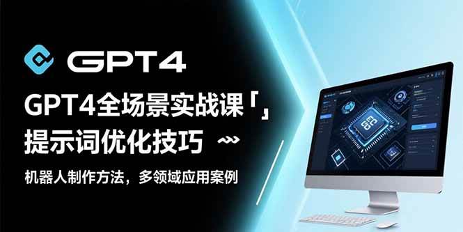 （15499期）GPT4全场景实战课：提示词优化技巧，机器人制作方法，多领域应用案例-副业资源网