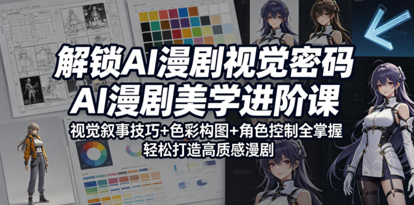 解锁AI漫剧视觉密码,AI漫剧美学进阶课,视觉叙事技巧+色彩构图+角色控制全掌握,轻松打造高质感漫剧-副业资源网