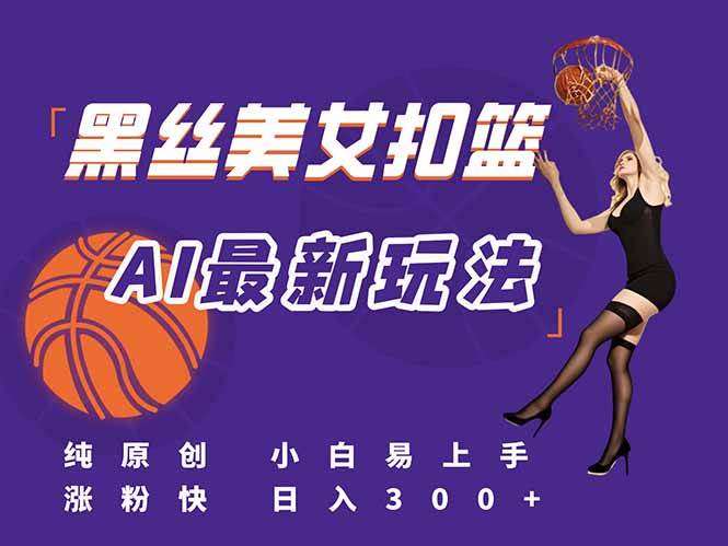 （15062期）最新AI生成美女扣篮视频，纯原创，小白轻松上手掌握流量秘籍，日入300+-副业资源网