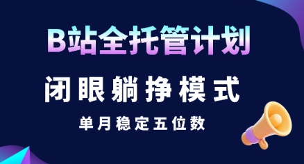 【B站全托管计划】闭眼躺挣模式，单月稳定五位数【揭秘】-副业资源网