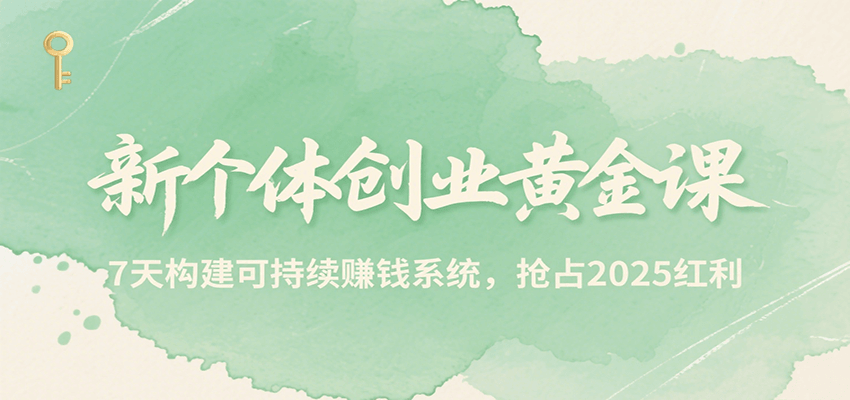 新个体创业黄金课，7天构建可持续赚钱系统，抢占2025红利-副业资源网