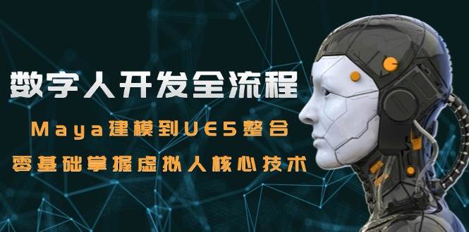 数字人开发全流程：Maya建模到UE5整合，零基础掌握虚拟人核心技术-副业资源网