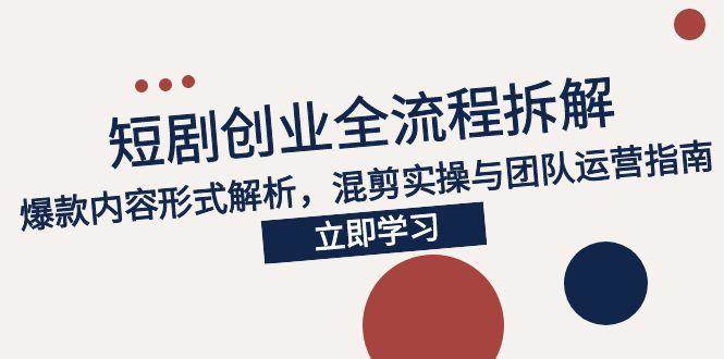 （15107期）2025短剧创业全流程拆解，爆款内容形式解析，混剪实操与团队运营指南-副业资源网