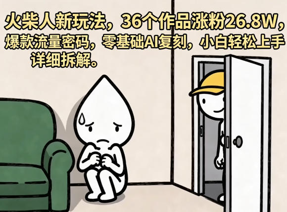 火柴人新玩法，36个作品涨粉26.8W，爆款流量密码，零基础AI复刻，小白轻松上手，详细拆解-副业资源网