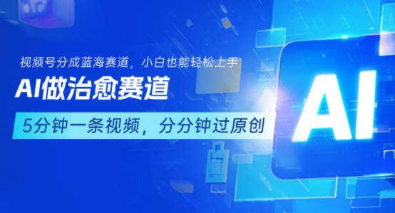 用AI做治愈赛道，结合视频号分成计划，小白也能轻松上手-副业资源网