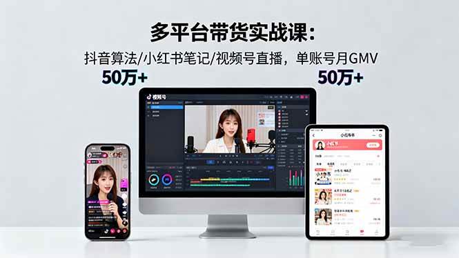 （16254期）多平台带货实战课18.0：抖音算法/小红书笔记/视频号直播，单账号月GMV50w+-副业资源网