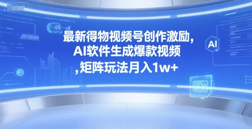 最新得物视频号创作激励，AI软件生成爆款视频 ，矩阵玩法月入1w+-副业资源网