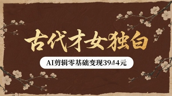 古代才女独白视频新玩法单条视频变现多张，AI剪辑零基础即可上手-副业资源网