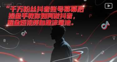千万粉丝抖音账号幕后操盘手教你如何做抖音，掘金短视频自建流量池-副业资源网