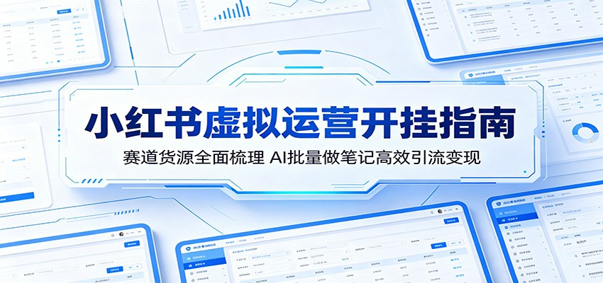 小红书虚拟运营开挂指南：赛道货源全面梳理，AI批量做笔记高效引流变现-副业资源网