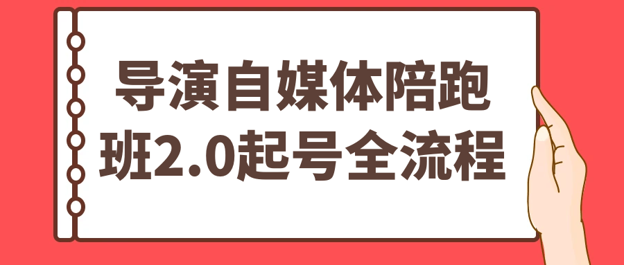 导演自媒体陪跑班2.0起号全流程-副业资源网