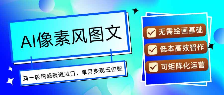 （15693期）AI像素风图文超详细实操全过程，每天一小时轻松易上手，单月变现五位数-副业资源网