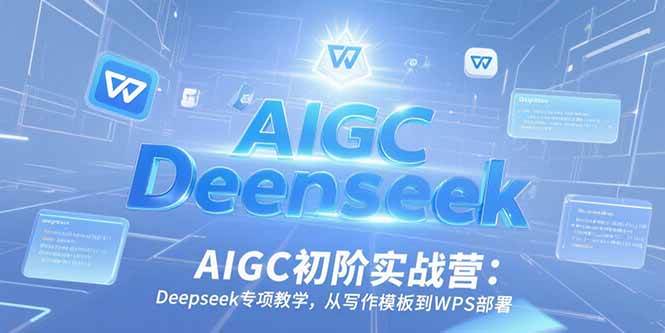 （15223期）AIGC初阶实战营：Deepseek专项教学，从写作模板到WPS部署-副业资源网