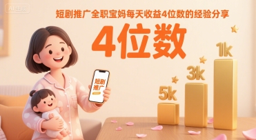 短剧推广全职宝妈每天收益4位数的经验分享-副业资源网