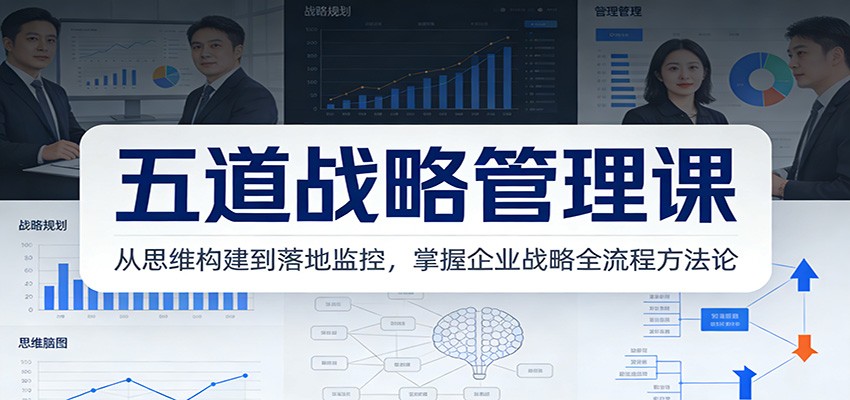 五道战略管理课：从思维构建到落地监控，掌握企业战略全流程方法论-副业资源网