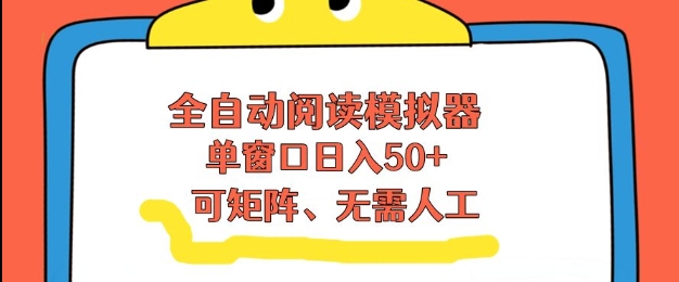 全自动阅读模拟器，单窗口50+靠高效流量获取收益，无需人工，可矩阵操作【揭秘】-副业资源网