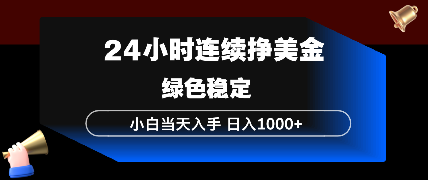 24小时连续断挣美金，小白当天上手，简单易操作，绿色稳定，日入1000+-副业资源网