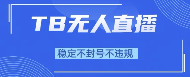 2025年TB无人直播带货10.0，全新技术，不违规，不封号，纯小白操作，日入1k【揭秘】-副业资源网