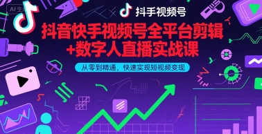 抖音快手视频号全平台剪辑+数字人直播实战课，从零到精通，快速实现短视频变现(更新6月)-副业资源网
