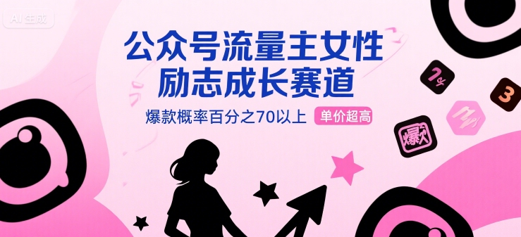 公众号流量主女性励志成长赛道，爆款概率百分之70以上，单价超高-副业资源网