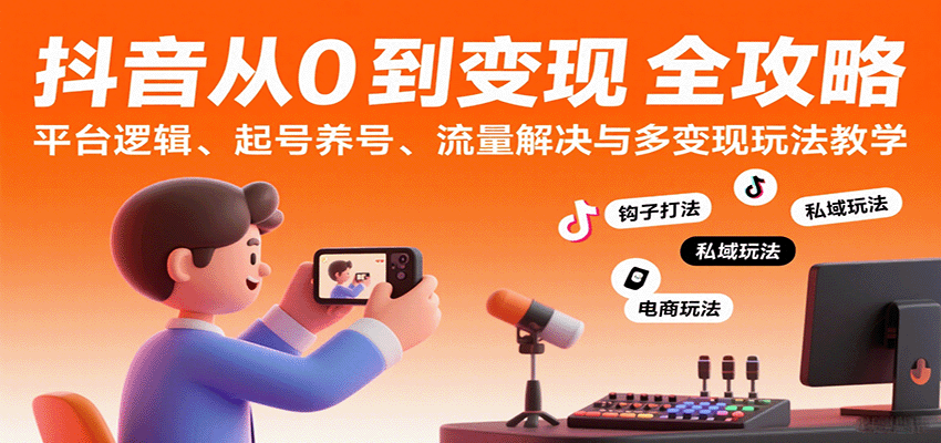抖音从0到变现认知课：平台逻辑、起号养号、流量解决与多变现玩法教学-副业资源网