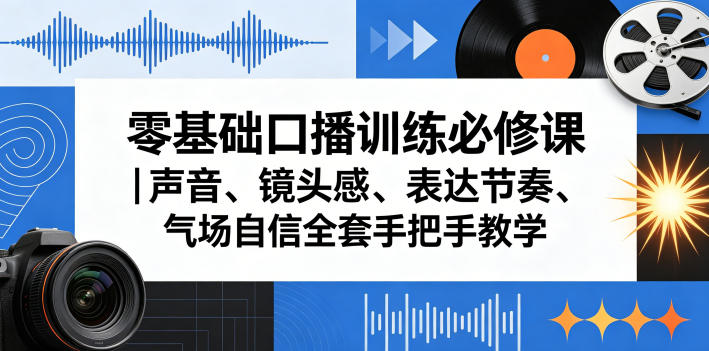 零基础口播训练必修课｜声音、镜头感、表达节奏、气场自信全套手把手教学-副业资源网