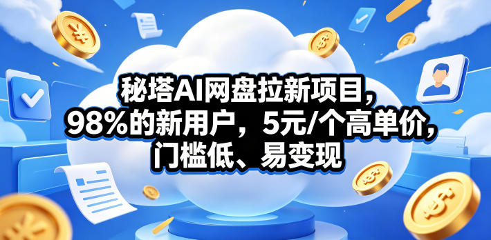 秘塔AI网盘拉新项目，98％的新用户，5元/个高单价，门槛低、易变现-副业资源网