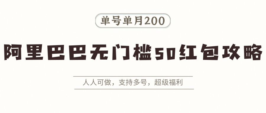 阿里巴巴无门槛50红包攻略，单号单月200。人人可做，支持多号，超级福利-副业资源网