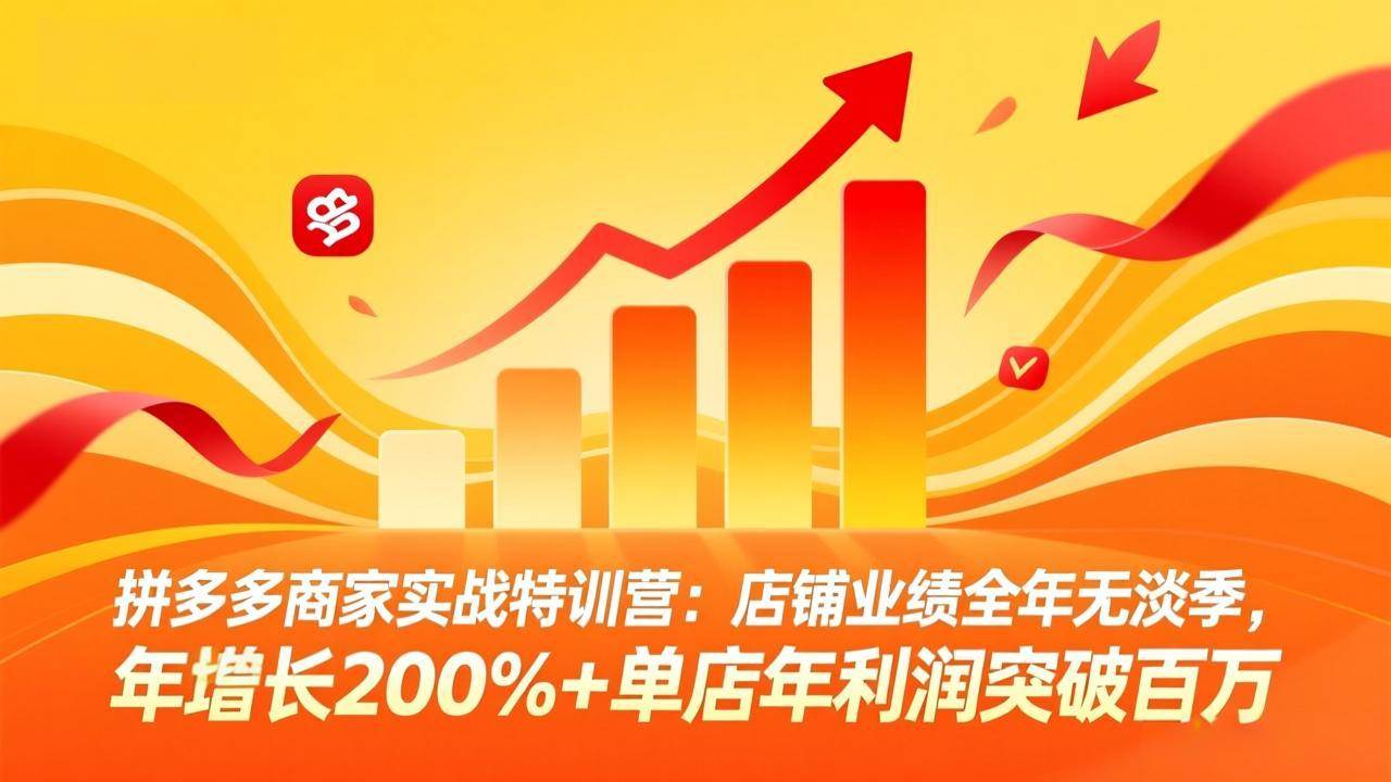（17312期）拼多多商家实战特训营：店铺业绩全年无淡季，年增长200%+单店年利润突破百万(26年2月更新)-副业资源网