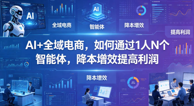 AI+全域电商，如何通过1人N个智能体，降本增效提高利润-副业资源网