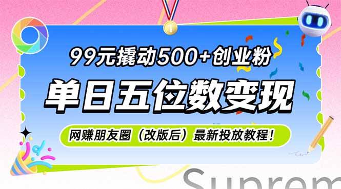 （15061期）99元撬动500+创业粉，单日五位数变现，网创朋友圈（改版后）最新投放教…-副业资源网