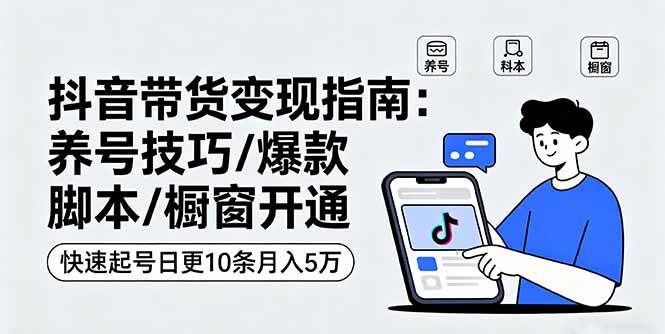 （16069期）抖音带货变现指南：养号技巧/爆款脚本/橱窗开通，快速起号日更10条月入5万-副业资源网