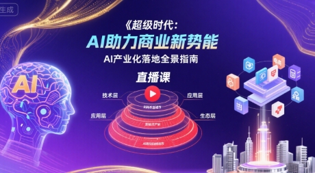 超级时代：AI助力商业新势能直播课，AI产业化落地全景指南-副业资源网