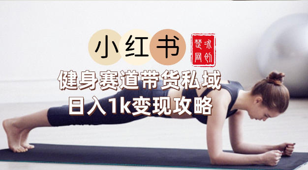副业项目拆解：小红书健身赛道带货私域变现月入3W+落地教程-副业资源网