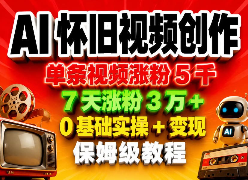 AI怀旧视频创作，单条视频涨粉5千，7天涨粉3W+，0基础实操+变现保姆级教程-副业资源网