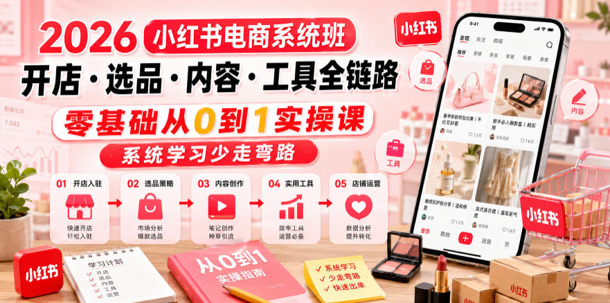 2026小红书电商系统班开店・选品・内容・工具全链路，零基础从0到1实操课，系统学习少走弯路-副业资源网
