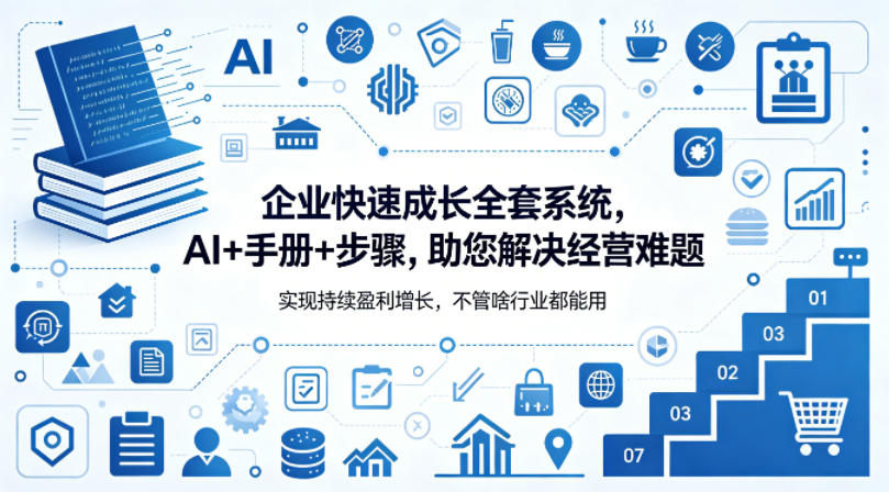 企业快速成长全套系统，AI+手册+步骤，助您解决经营难题，实现持续盈利增长，不管啥行业都能用-副业资源网