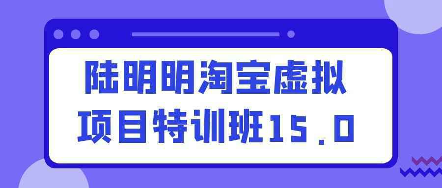 陆明明淘宝虚拟项目特训班15.0-副业资源网