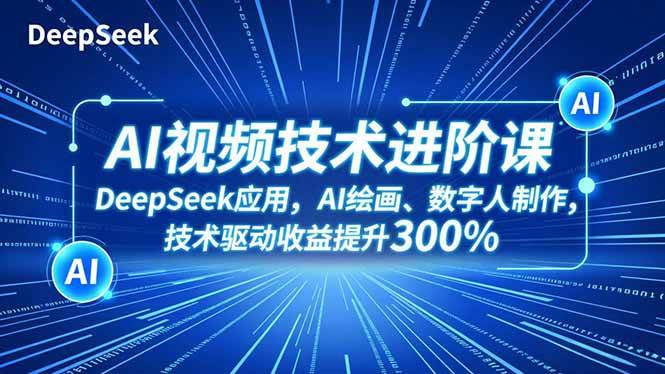 (16712期)AI视频技术进阶课,DeepSeek应用、AI绘画、数字人制作,技术驱动收益提升300%-副业资源网