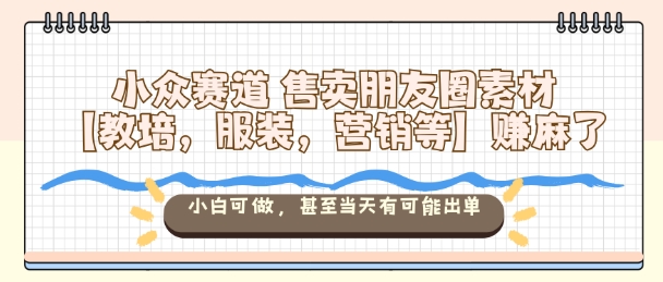 小众赛道售卖朋友圈素材【教培，服装，营销等】賺麻了，小白可做，甚至当天有可能出单-副业资源网