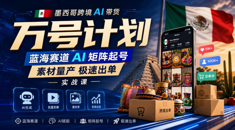 墨西哥跨境AI带货万号计划，蓝海赛道AI矩阵起号，素材量产极速出单实战课-副业资源网