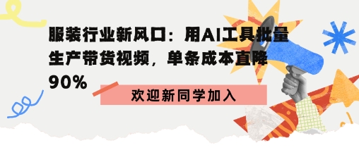 服装行业新风口：用AI工具批量生产带货视频，单条成本直降90%-副业资源网