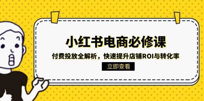 小红书电商必修课：付费投放全解析，快速提升店铺ROI与转化率-副业资源网