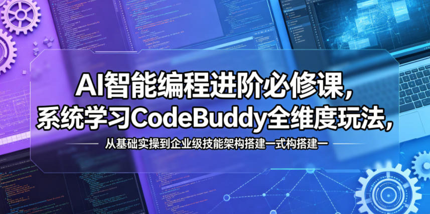 AI智能编程进阶必修课，系统学习CodeBuddy全维度玩法，从基础实操到企业级技能架构搭建一站式精通-副业资源网