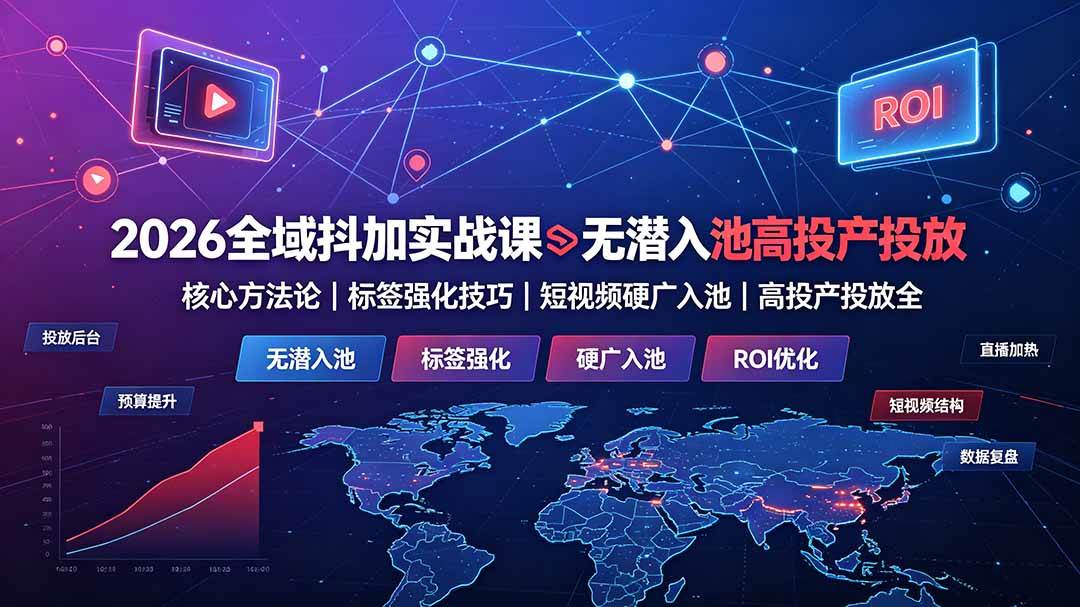 （19341期）2026全域抖加实战课：无潜入池核心方法论｜标签强化技巧｜短视频硬广入池｜高投产投放全教程-副业资源网