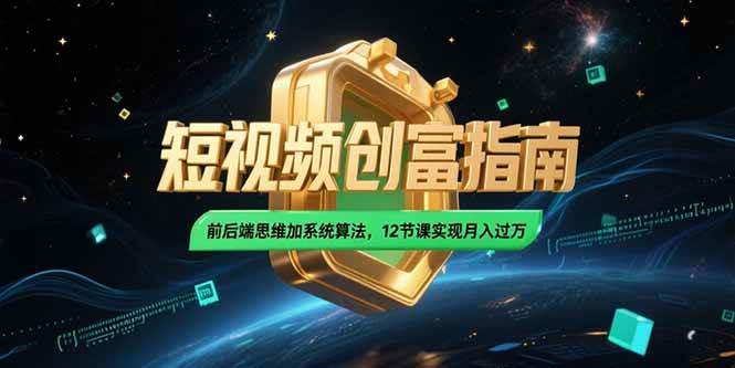 （15221期）2025短视频创富指南，前后端思维加系统算法，12节课实现月入过万-副业资源网